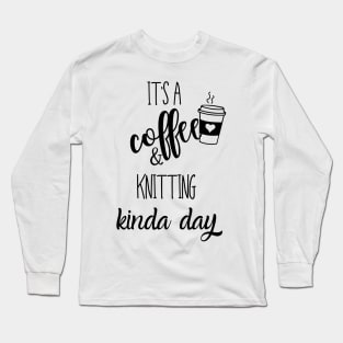 its a coffee and knitting kinda day Long Sleeve T-Shirt